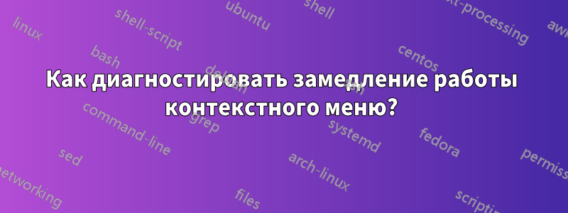 Как диагностировать замедление работы контекстного меню?