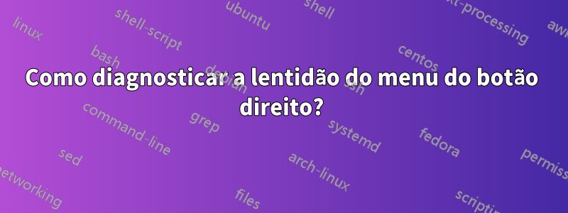 Como diagnosticar a lentidão do menu do botão direito?