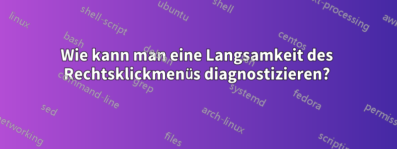 Wie kann man eine Langsamkeit des Rechtsklickmenüs diagnostizieren?