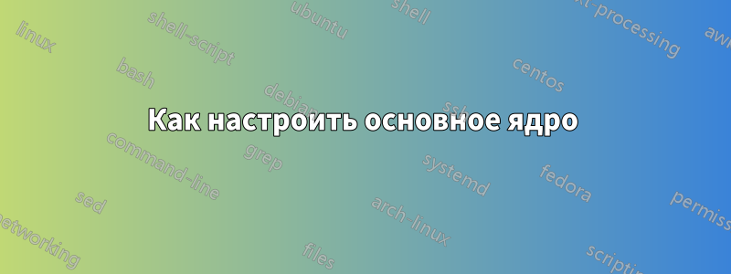 Как настроить основное ядро