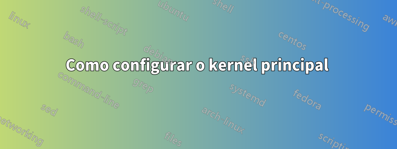 Como configurar o kernel principal