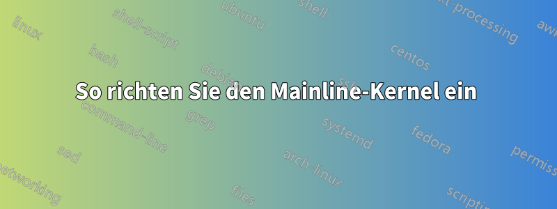 So richten Sie den Mainline-Kernel ein