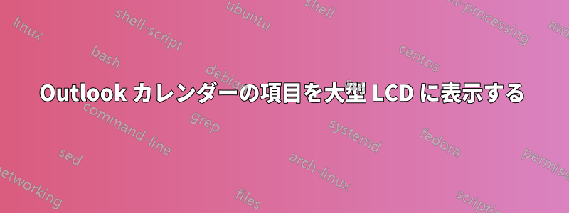 Outlook カレンダーの項目を大型 LCD に表示する