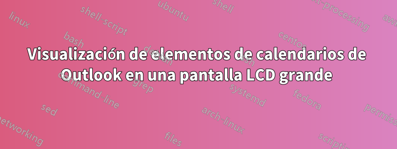 Visualización de elementos de calendarios de Outlook en una pantalla LCD grande