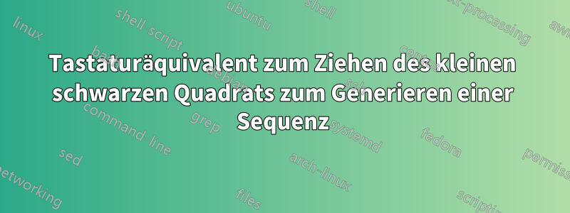 Tastaturäquivalent zum Ziehen des kleinen schwarzen Quadrats zum Generieren einer Sequenz