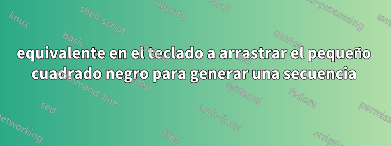 equivalente en el teclado a arrastrar el pequeño cuadrado negro para generar una secuencia