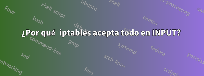 ¿Por qué iptables acepta todo en INPUT?