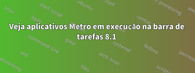 Veja aplicativos Metro em execução na barra de tarefas 8.1