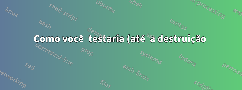 Como você testaria (até a destruição) a vida útil de um cartão microSD?