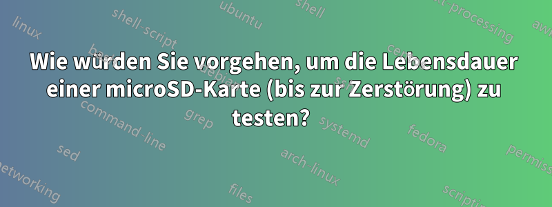 Wie würden Sie vorgehen, um die Lebensdauer einer microSD-Karte (bis zur Zerstörung) zu testen? 