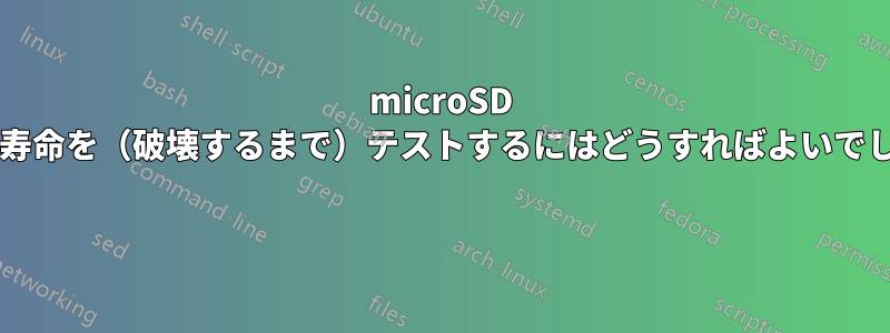 microSD カードの寿命を（破壊するまで）テストするにはどうすればよいでしょうか? 