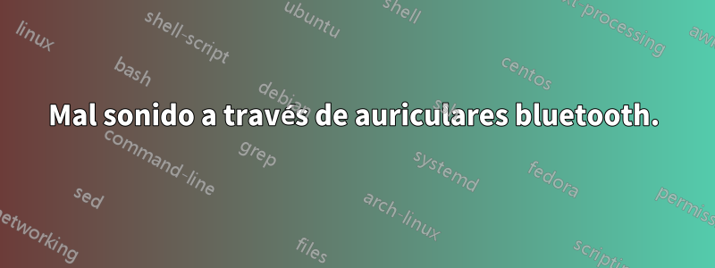 Mal sonido a través de auriculares bluetooth.