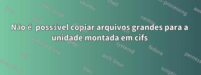 Não é possível copiar arquivos grandes para a unidade montada em cifs