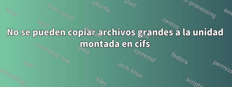 No se pueden copiar archivos grandes a la unidad montada en cifs