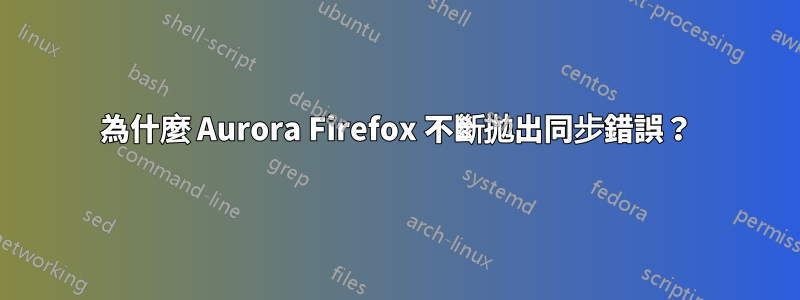 為什麼 Aurora Firefox 不斷拋出同步錯誤？