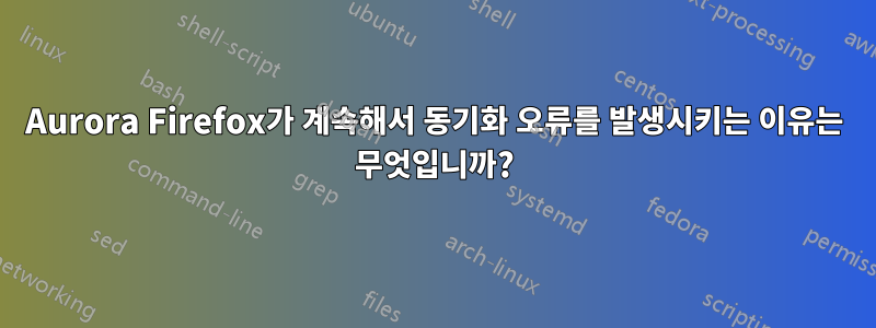 Aurora Firefox가 계속해서 동기화 오류를 발생시키는 이유는 무엇입니까?