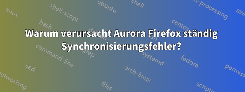 Warum verursacht Aurora Firefox ständig Synchronisierungsfehler?