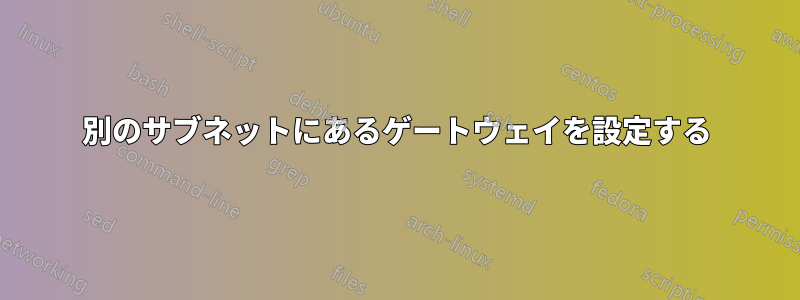 別のサブネットにあるゲートウェイを設定する