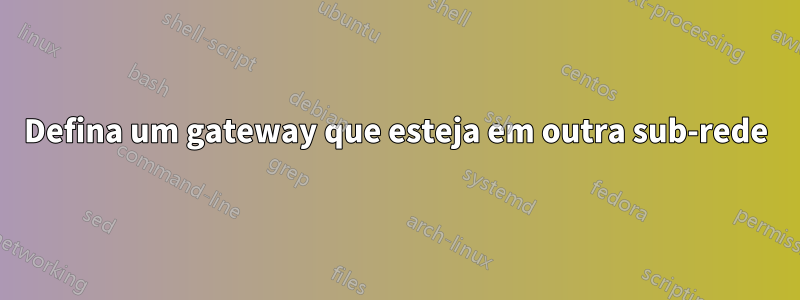 Defina um gateway que esteja em outra sub-rede