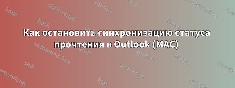 Как остановить синхронизацию статуса прочтения в Outlook (MAC)