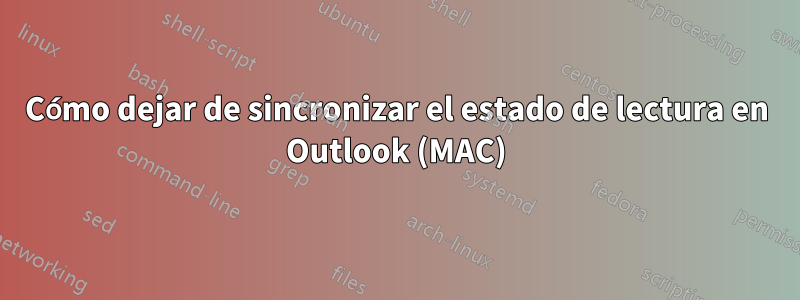 Cómo dejar de sincronizar el estado de lectura en Outlook (MAC)