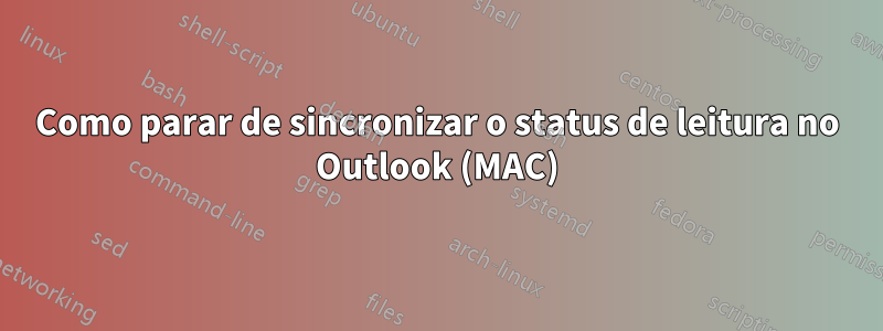 Como parar de sincronizar o status de leitura no Outlook (MAC)