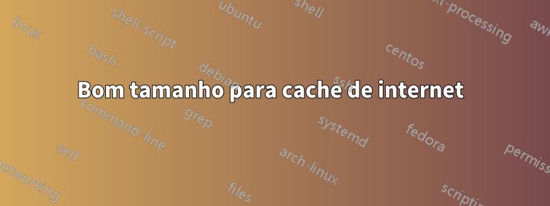 Bom tamanho para cache de internet 