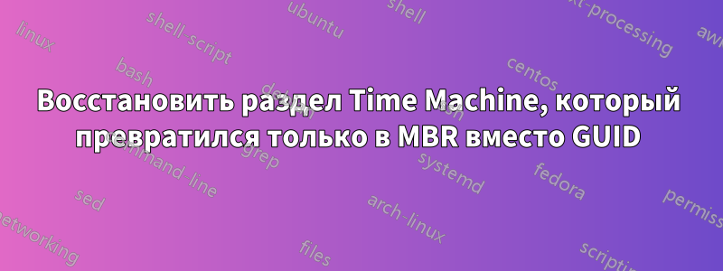 Восстановить раздел Time Machine, который превратился только в MBR вместо GUID