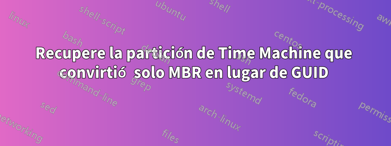 Recupere la partición de Time Machine que convirtió solo MBR en lugar de GUID