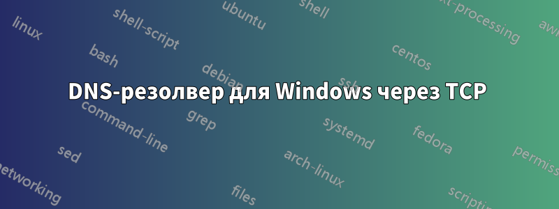 DNS-резолвер для Windows через TCP