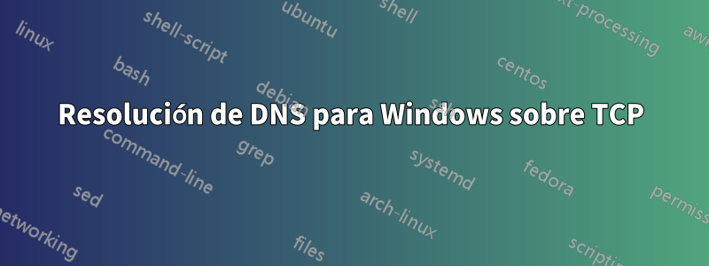 Resolución de DNS para Windows sobre TCP