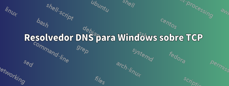 Resolvedor DNS para Windows sobre TCP