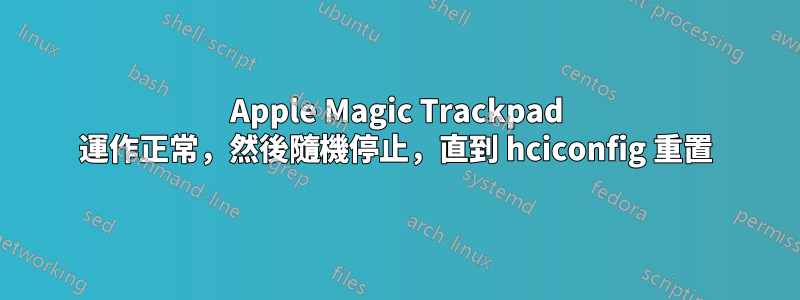 Apple Magic Trackpad 運作正常，然後隨機停止，直到 hciconfig 重置