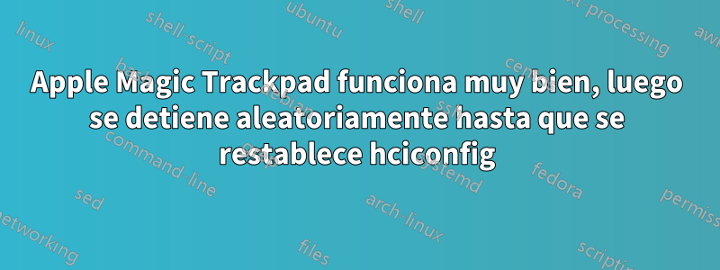 Apple Magic Trackpad funciona muy bien, luego se detiene aleatoriamente hasta que se restablece hciconfig