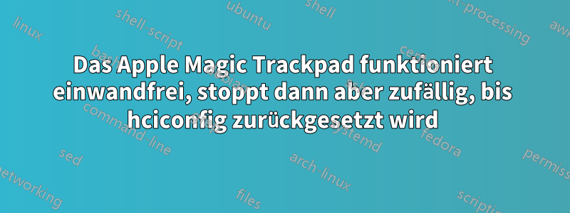 Das Apple Magic Trackpad funktioniert einwandfrei, stoppt dann aber zufällig, bis hciconfig zurückgesetzt wird