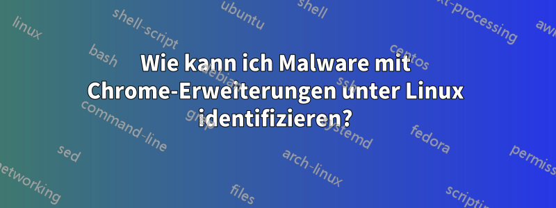 Wie kann ich Malware mit Chrome-Erweiterungen unter Linux identifizieren?