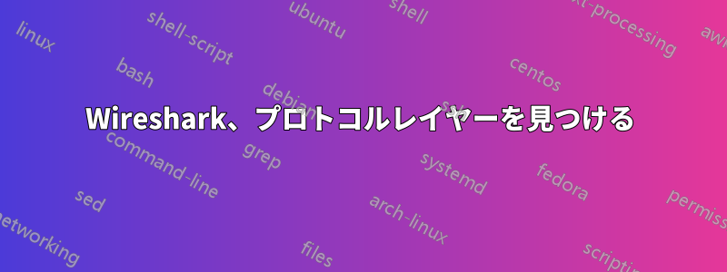 Wireshark、プロトコルレイヤーを見つける