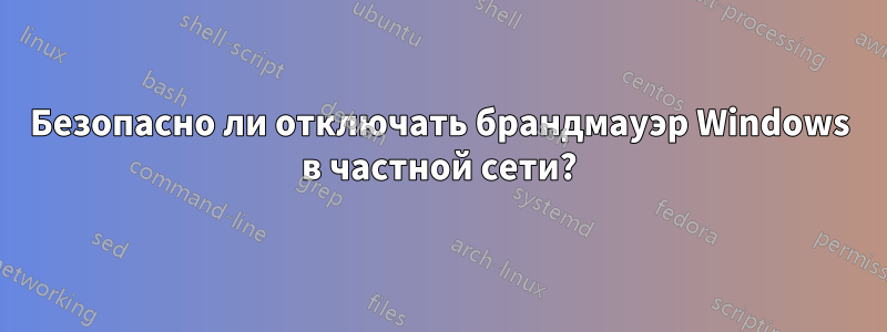 Безопасно ли отключать брандмауэр Windows в частной сети?