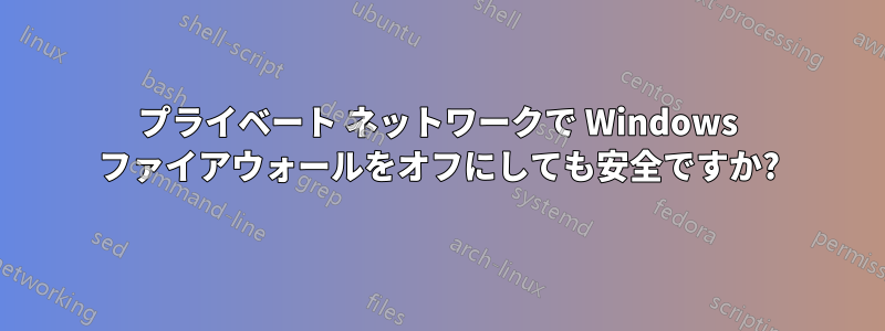 プライベート ネットワークで Windows ファイアウォールをオフにしても安全ですか?