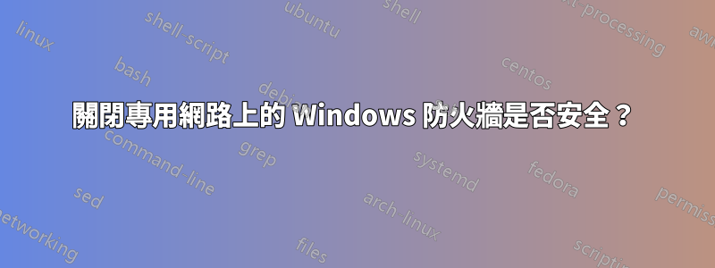 關閉專用網路上的 Windows 防火牆是否安全？