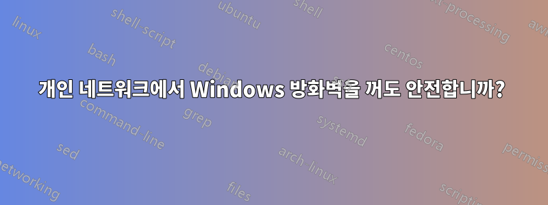 개인 네트워크에서 Windows 방화벽을 꺼도 안전합니까?