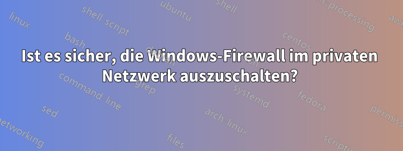 Ist es sicher, die Windows-Firewall im privaten Netzwerk auszuschalten?