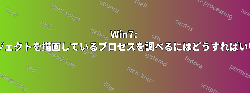 Win7: このオブジェクトを描画しているプロセスを調べるにはどうすればいいですか?