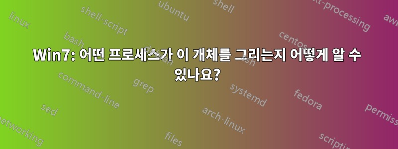 Win7: 어떤 프로세스가 이 개체를 그리는지 어떻게 알 수 있나요?