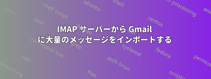 IMAP サーバーから Gmail に大量のメッセージをインポートする