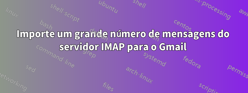 Importe um grande número de mensagens do servidor IMAP para o Gmail