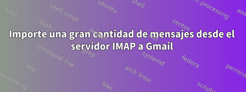 Importe una gran cantidad de mensajes desde el servidor IMAP a Gmail