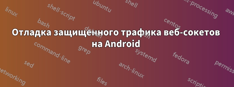 Отладка защищенного трафика веб-сокетов на Android