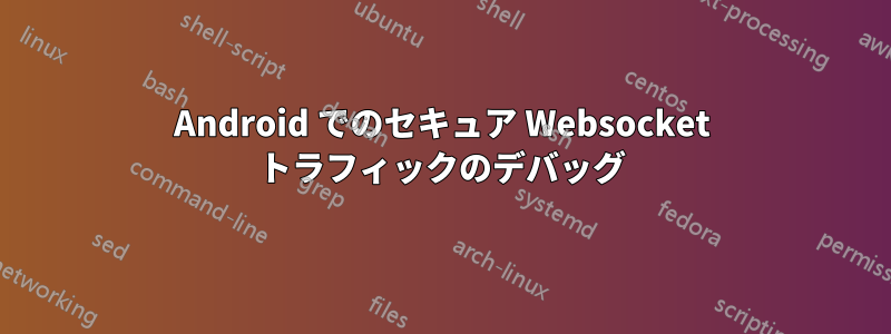 Android でのセキュア Websocket トラフィックのデバッグ