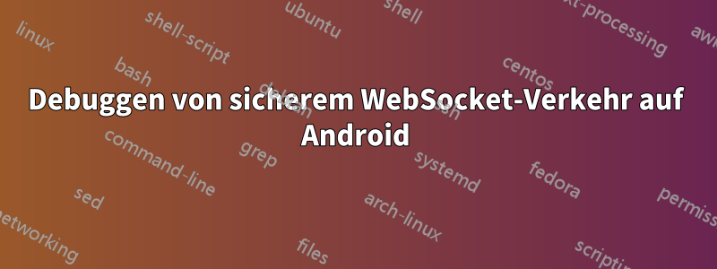 Debuggen von sicherem WebSocket-Verkehr auf Android